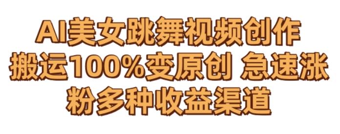 AI美女跳舞视频0成本创作，骚操作搬运，100%变原创，急速涨粉，多种收益渠道【揭秘】-AI网创