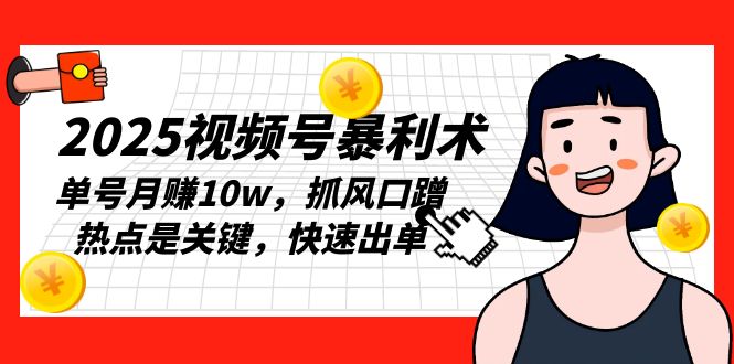 2025视频号暴利术，单号月赚10w，抓风口蹭热点是关键，快速出单-AI网创