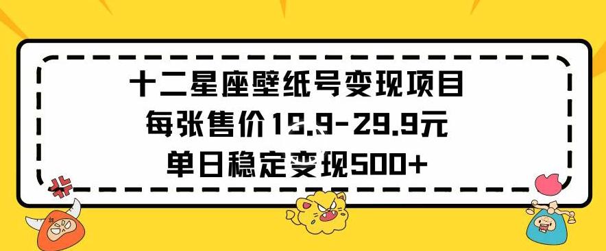 十二星座壁纸号变现项目每张售价19元单日稳定变现500+以上【揭秘】-AI网创