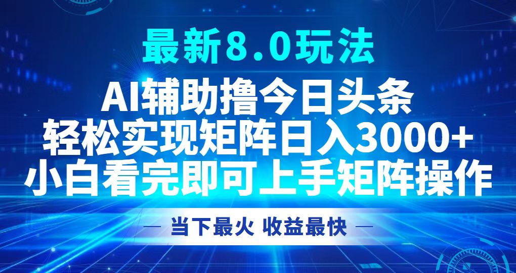 今日头条最新8.0玩法，轻松矩阵日入3000+-AI网创