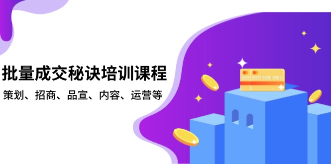 批量成交秘诀培训课程，策划、招商、品宣、内容、运营等-AI网创