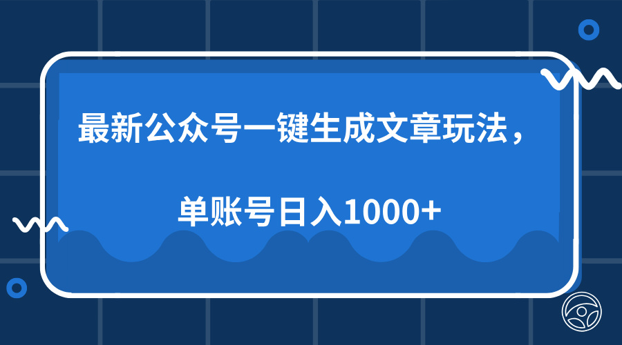 最新公众号AI一键生成文章玩法，单帐号日入1000+-AI网创