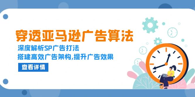 穿透亚马逊广告算法，深度解析SP广告打法，搭建高效广告架构,提升广告效果-AI网创