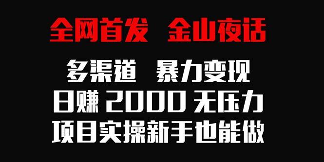 全网首发，金山夜话多渠道暴力变现，日赚2000无压力，项目实操新手也能做-AI网创