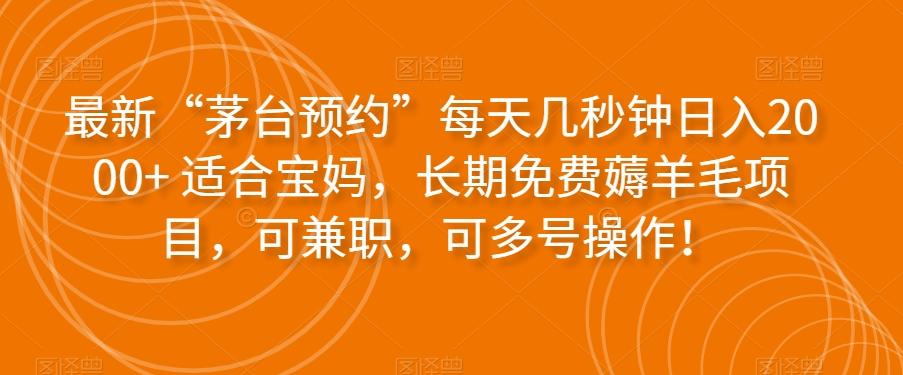 最新“茅台预约”每天几秒钟日入2000+适合宝妈，长期免费薅羊毛项目，可兼职，可多号操作！-AI网创