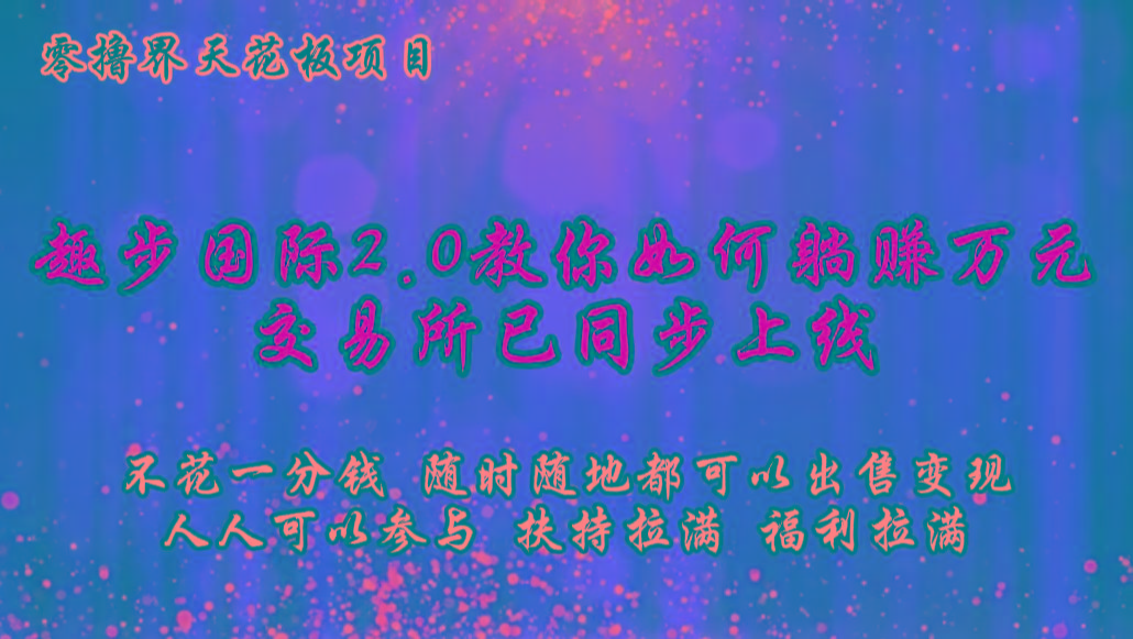 零撸天花板，不花一分钱，趣步2.0教你如何躺赚万元，交易所现已同步上线-AI网创