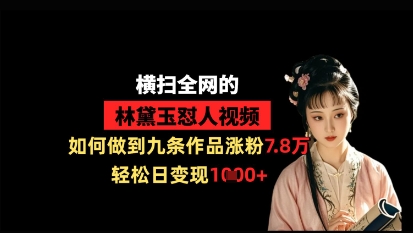横扫全网的林黛玉怼人视频，如何做到九条作品涨粉7.8万，轻松日变现1k-自学网资源