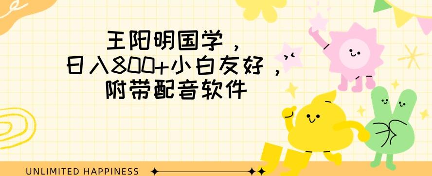 王阳明国学项目，日入800+小白也能玩转，附带配音软件-AI网创