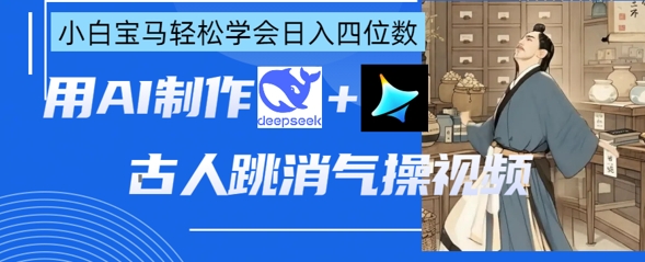 AI古人跳消气操视频制作，deepseek+即梦，小白宝马轻松学会日入四位数-AI网创