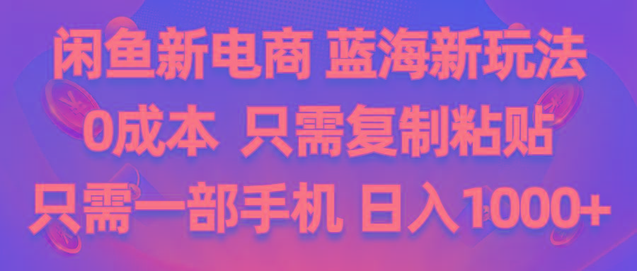 闲鱼新电商,蓝海新玩法,0成本,只需复制粘贴,小白轻松上手,只需一部手机…-AI网创