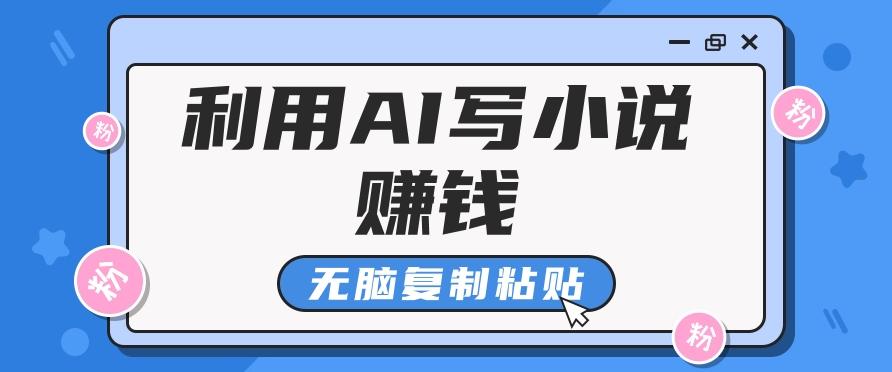 普通人通过AI写小说赚稿费，无脑复制粘贴，单号月入5000＋-AI网创