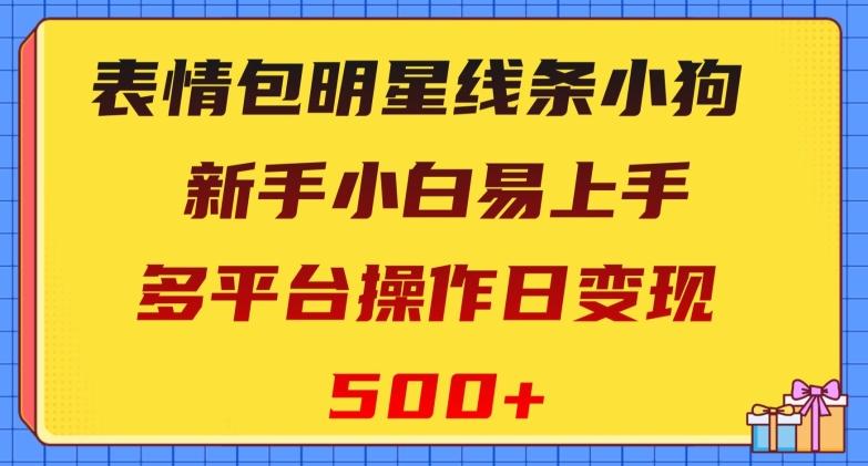 表情包明星线条小狗，新手小白易上手，多平台操作日变现500+【揭秘】-AI网创