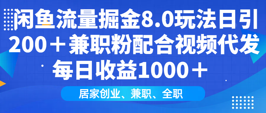 闲鱼流量掘金8.0玩法日引200＋兼职粉配合视频代发日入1000＋收益适合互…-AI网创