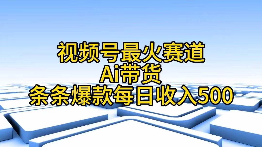 视频号最火赛道——Ai带货条条爆款每日收入500-AI网创