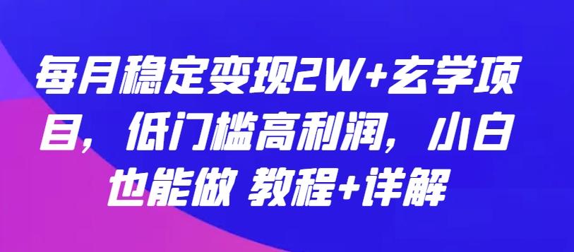 每月稳定变现2W+玄学项目，低门槛高利润，小白也能做 教程+详解【揭秘】-AI网创