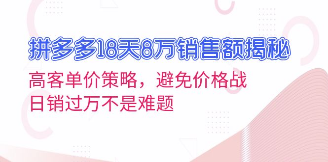 拼多多18天8万销售额揭秘：高客单价策略，避免价格战，日销过万不是难题-AI网创