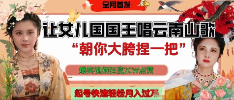 让女儿国国王开口唱云南山歌“朝你大胯捏一把”，爆笑视频狂揽点赞20W点赞，熟练后起号快轻松月入过W-AI网创