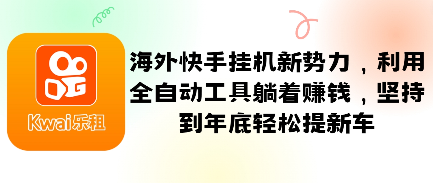 海外快手挂机新势力，利用全自动工具躺着赚钱，坚持到年底轻松提新车-AI网创