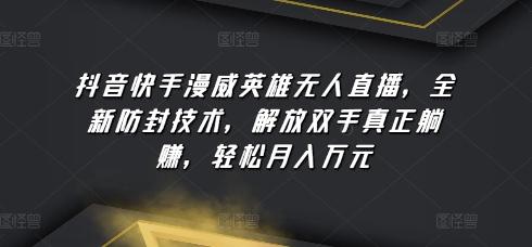 抖音快手漫威英雄无人直播，全新防封技术，解放双手真正躺赚，轻松月入万元【揭秘】-AI网创