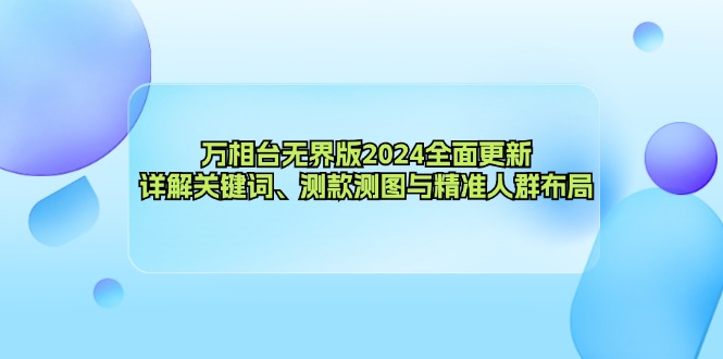 万相台无界版2024全面更新，详解关键词、测款测图与精准人群布局-AI网创
