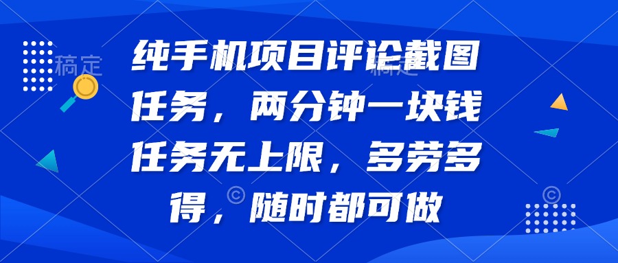 纯手机项目评论截图任务，两分钟一块钱 任务无上限多劳多得，随时随地…-AI网创