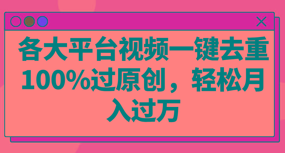各大平台视频一键去重，100%过原创，轻松月入过万！-AI网创