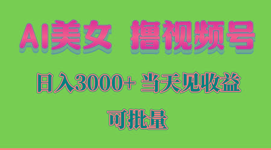 AI美女 撸视频号分成，当天见收益，日入3000+，可批量！！！-AI网创