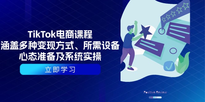 TikTok电商课程：涵盖多种变现方式、所需设备、心态准备及系统实操-AI网创