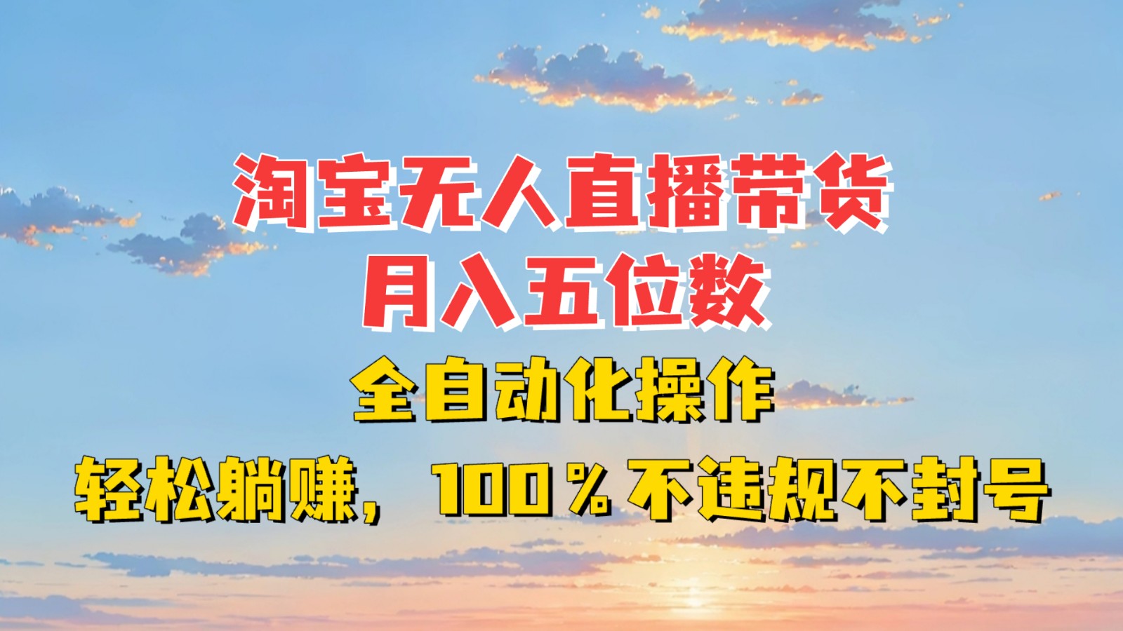 淘宝无人直播带货，月入五位数，全自动化操作，轻松躺赚，100%不违规不封号-AI网创