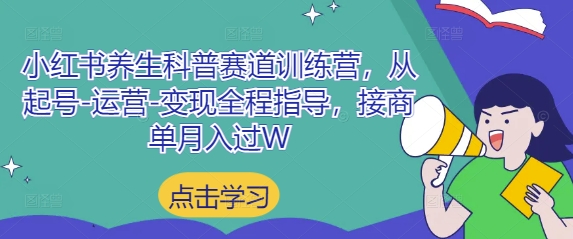 小红书养生科普赛道训练营，从起号-运营-变现全程指导，接商单月入过W-AI网创