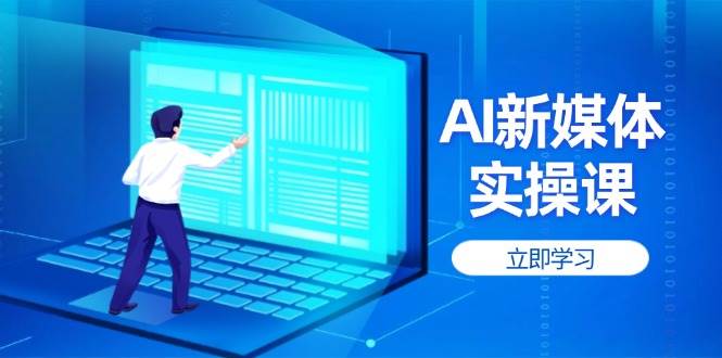 AI新媒体实操课，快速提升账号权重，打造高曝光主页与爆款内容-AI网创
