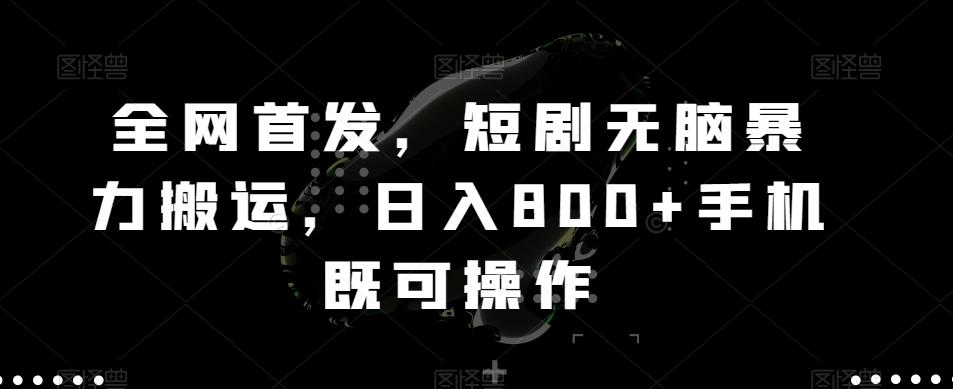 全网首发，短剧无脑暴力搬运，日入800+手机既可操作-AI网创