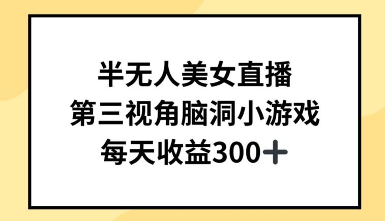 半无人美女直播，第三视角脑洞小游戏，每天收益300+【揭秘】-AI网创