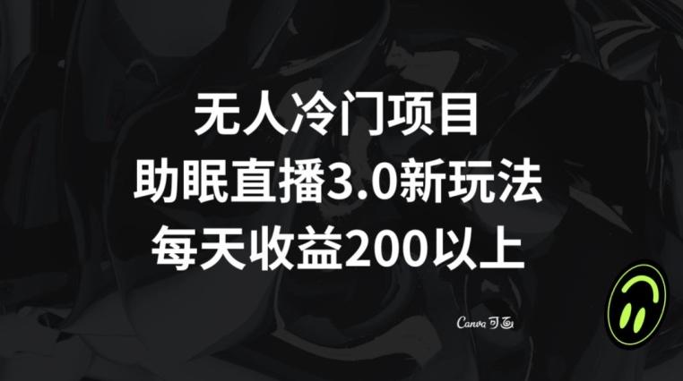 无人冷门项目，助眠直播3.0玩法，每天收益200+【揭秘】-AI网创
