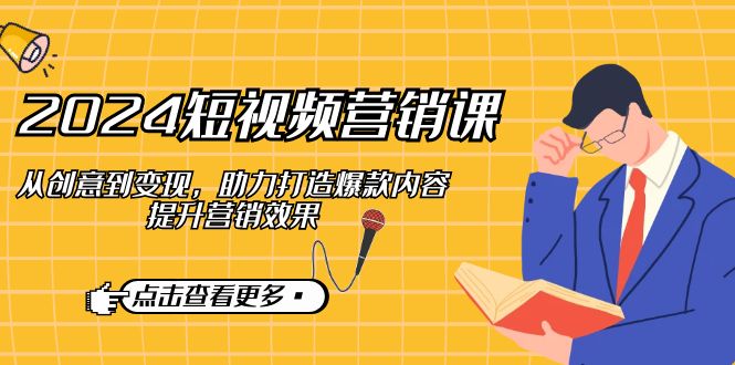 2024短视频-营销课：从创意到变现，助力打造爆款内容，提升营销效果-AI网创