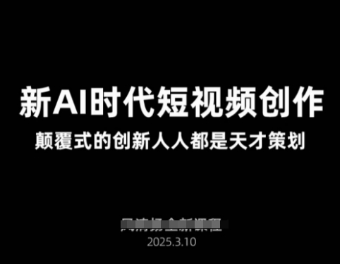 AI新时代短视频创作2025年3月新课，​颠覆式的创新人人都是天才策划-AI网创