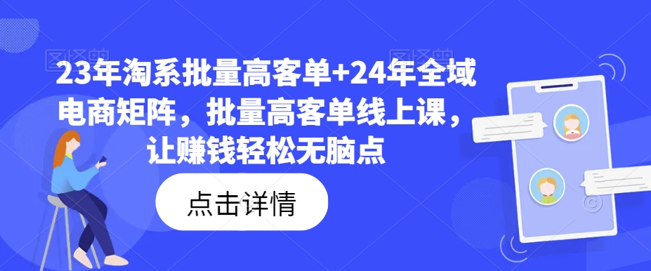 23年淘系批量高客单+24年全域电商矩阵，批量高客单线上课，让赚钱轻松无脑点-AI网创