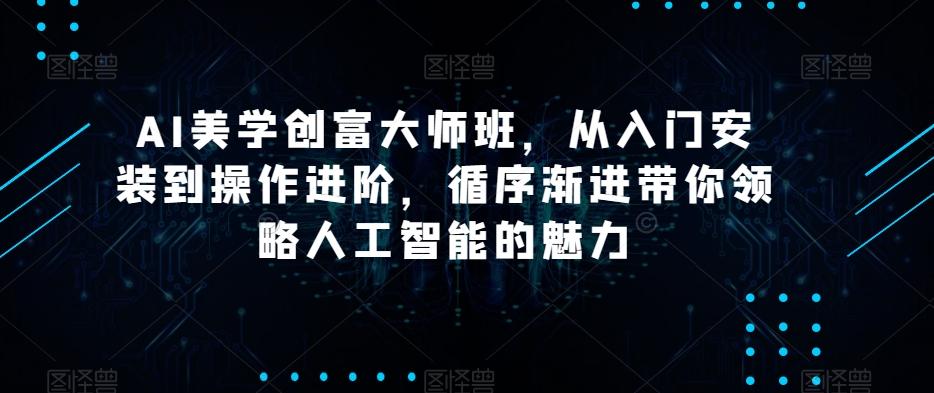 AI美学创富大师班，从入门安装到操作进阶，循序渐进带你领略人工智能的魅力-AI网创