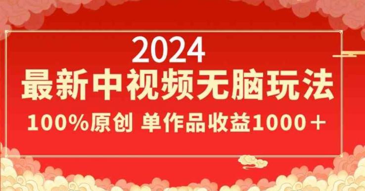 2024最新中视频无脑玩法，作品制作简单，100%原创，单作品收益1000＋【揭秘】-AI网创