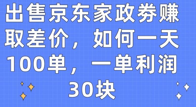 出售京东家政劵赚取差价，如何一天100单，一单利润30块【揭秘】-AI网创