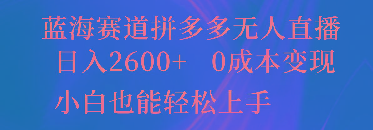 蓝海赛道拼多多无人直播，日入2600+，0成本变现，小白也能轻松上手-AI网创