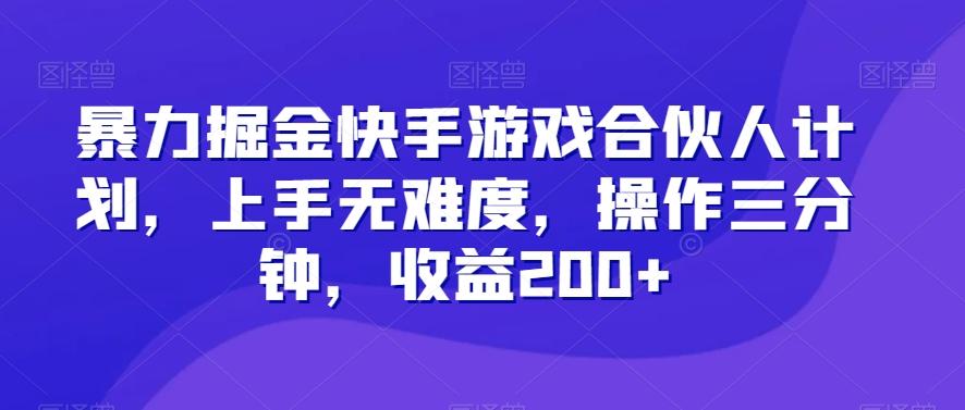 暴力掘金快手游戏合伙人计划，上手无难度，操作三分钟，收益200+-AI网创
