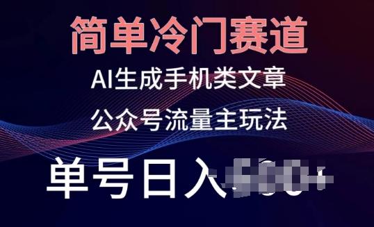 简单冷门赛道，AI生成手机类文章，公众号流量主玩法，单号日入100+【揭秘】-AI网创