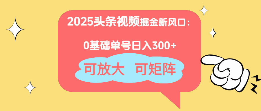 2025头条视频掘金新风口：0基础日入300+，可放大，可矩阵-AI网创