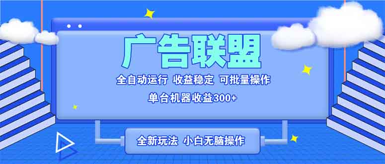 全新广告联盟最新玩法 全自动脚本运行单机300+ 项目稳定新手小白可做-AI网创