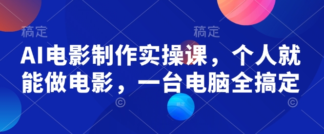 AI电影制作实操课，个人就能做电影，一台电脑全搞定-AI网创