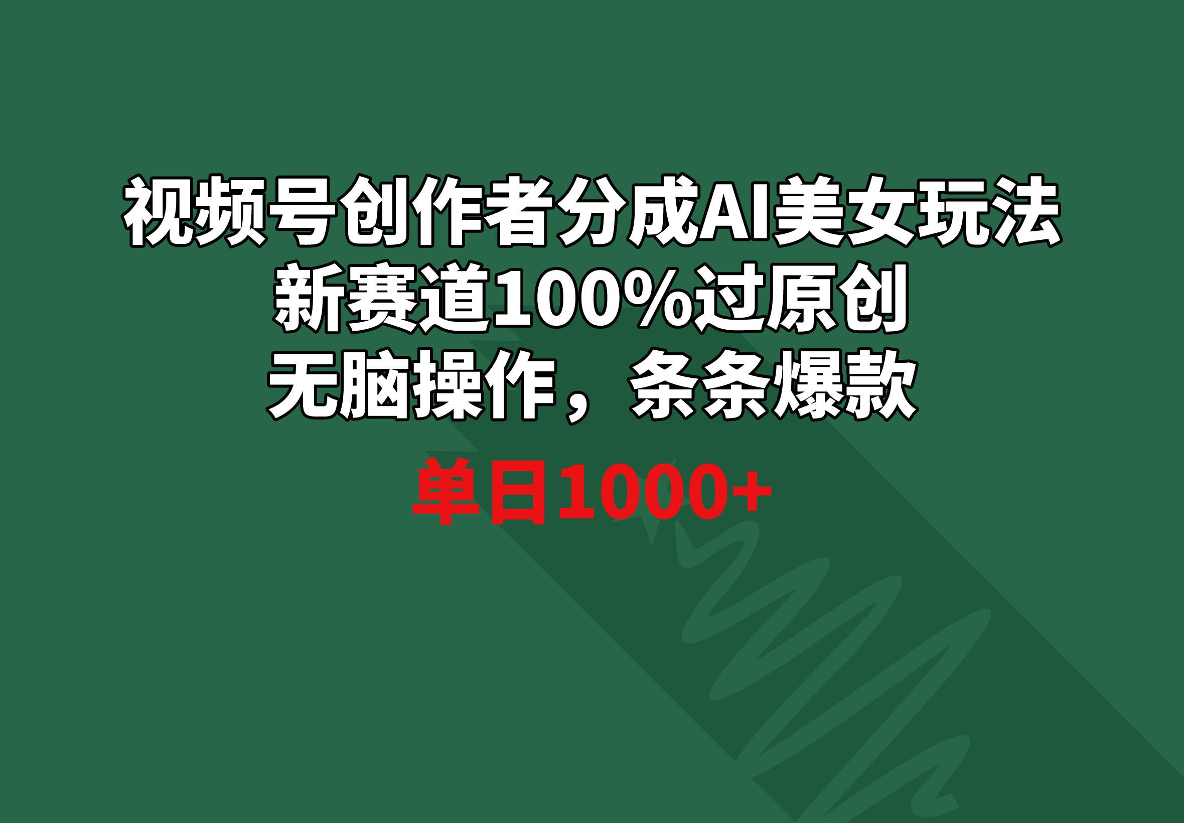 视频号创作者分成AI美女玩法 新赛道100%过原创无脑操作 条条爆款 单日1000+-AI网创