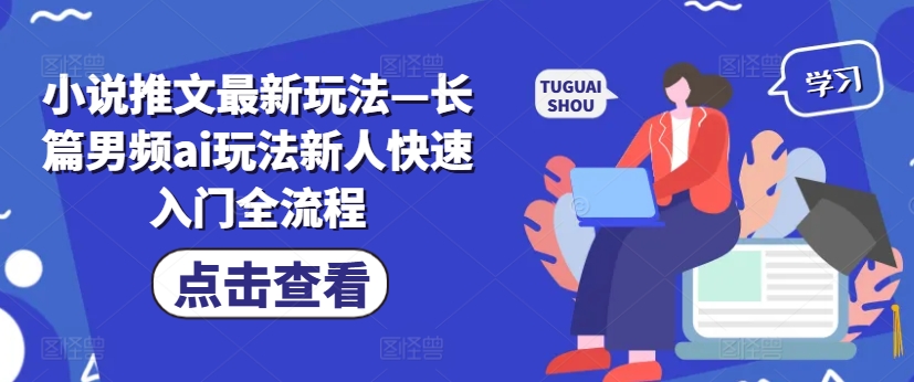 小说推文最新玩法—长篇男频ai玩法新人快速入门全流程-AI网创