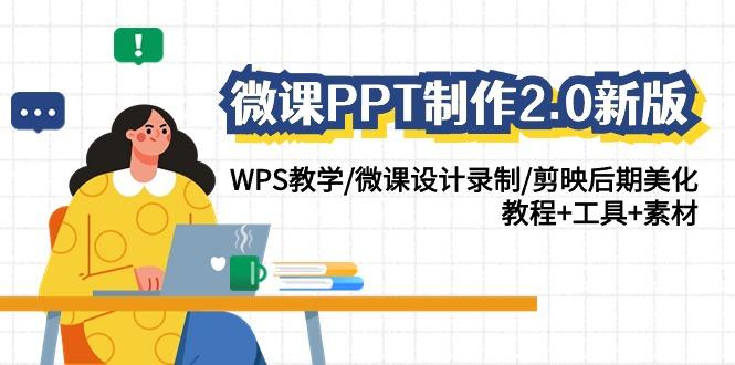 (9304期)微课PPT制作-2.0新版：WPS教学/微课设计录制/剪映后期美化/教程+工具+素材-AI网创