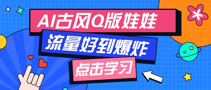利用AI制做Q版古风娃娃视频，只需三步新手也能做出流量好到爆(附教程+提示…-AI网创